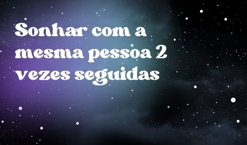 Sonhar com a mesma pessoa 2 vezes seguidas