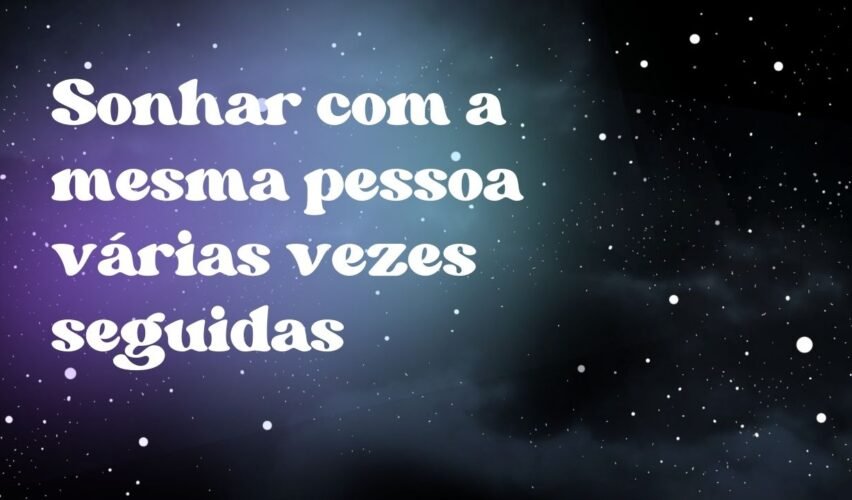 Sonhar com a mesma pessoa várias vezes seguidas