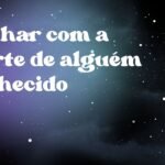 Sonhar com a morte de alguém conhecido