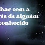 Sonhar com a morte de alguém desconhecido