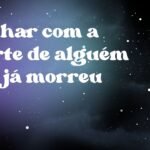 Sonhar com a morte de alguém que já morreu