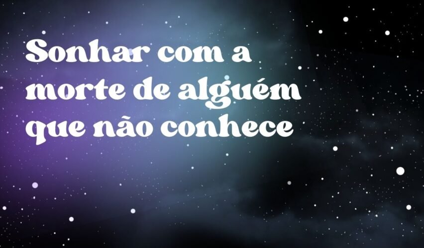 Sonhar com a morte de alguém que não conhece