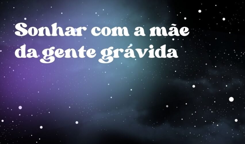 Sonhar com a mãe da gente grávida