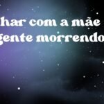 Sonhar com a mãe da gente morrendo