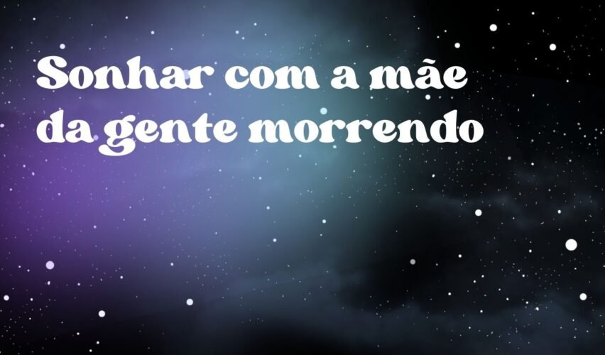 Sonhar com a mãe da gente morrendo