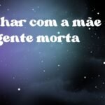 Sonhar com a mãe da gente morta