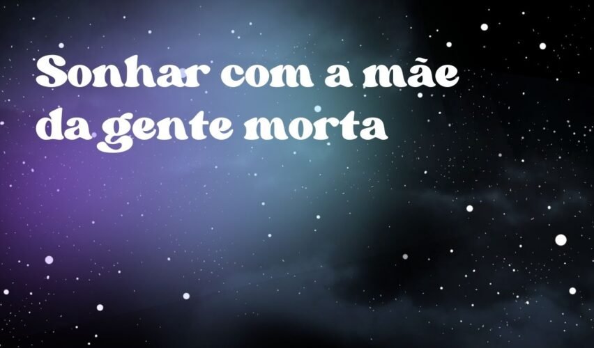 Sonhar com a mãe da gente morta