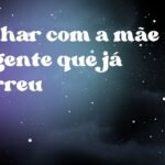 Sonhar com a mãe da gente que já morreu
