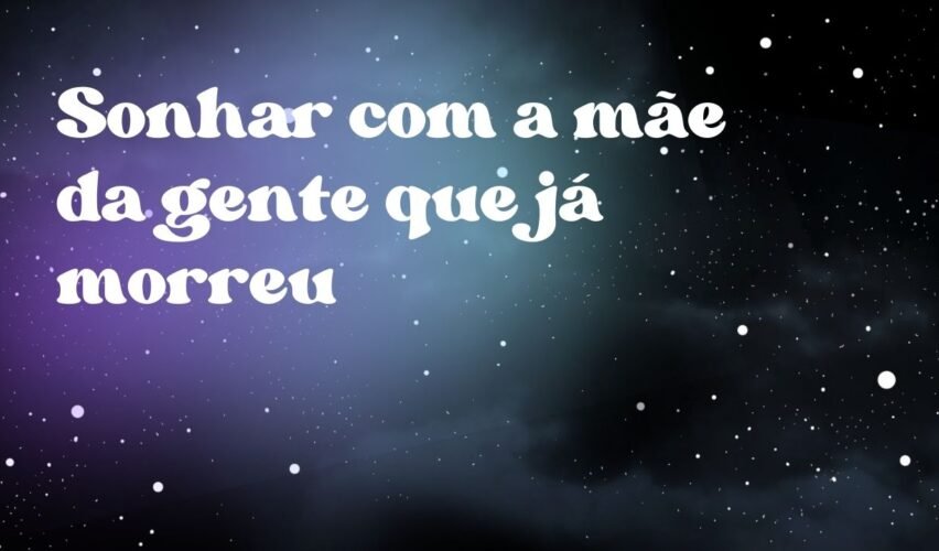 Sonhar com a mãe da gente que já morreu