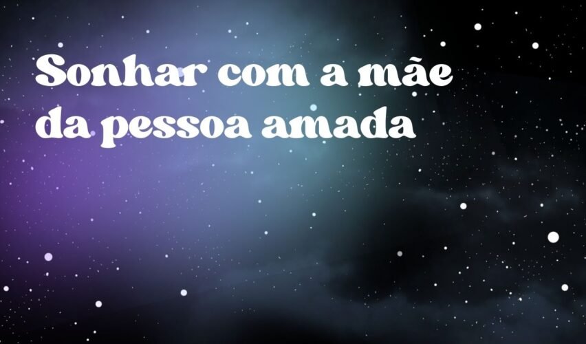 Sonhar com a mãe da pessoa amada