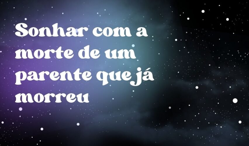 Sonhar com a morte de um parente que já morreu
