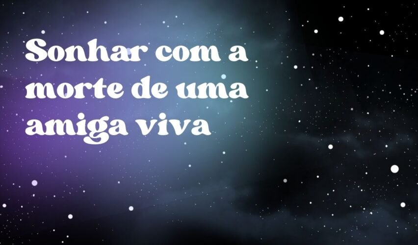 Sonhar com a morte de uma amiga viva