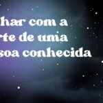 Sonhar com a morte de uma pessoa conhecida