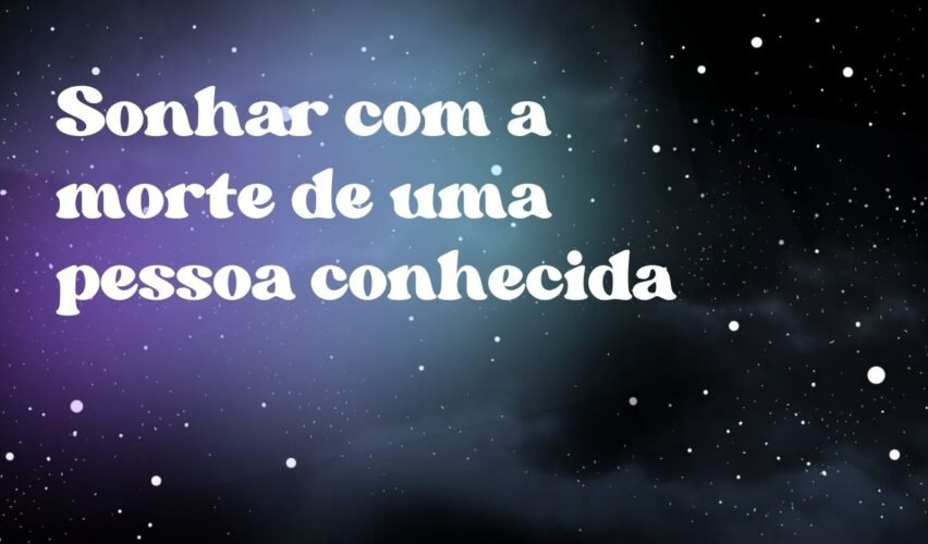 Sonhar com a morte de uma pessoa conhecida