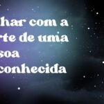 Sonhar com a morte de uma pessoa desconhecida