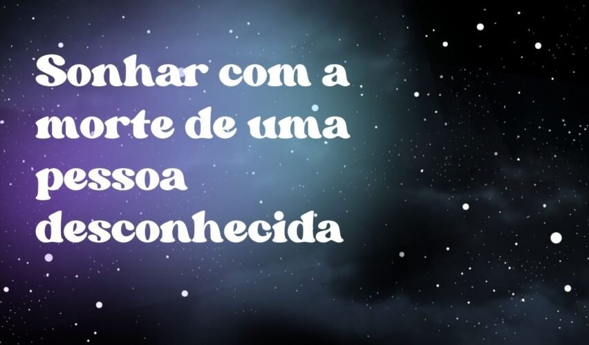 Sonhar com a morte de uma pessoa desconhecida