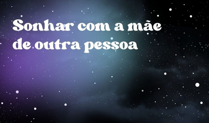 Sonhar com a mãe de outra pessoa