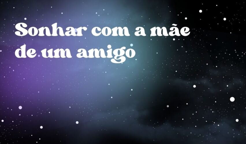 Sonhar com a mãe de um amigo
