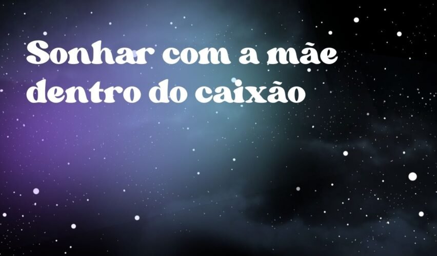 Sonhar com a mãe dentro do caixão