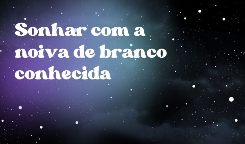 Sonhar com a noiva de branco conhecida