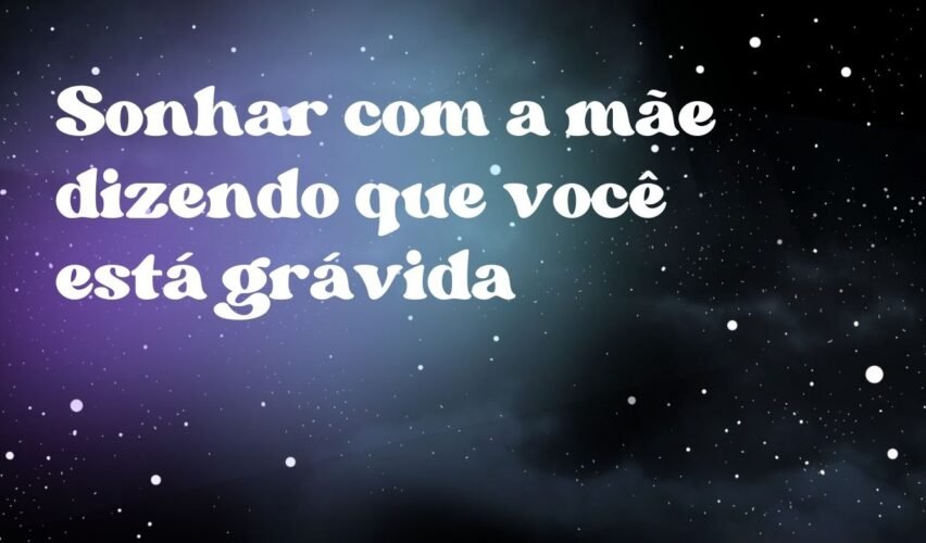 Sonhar com a mãe dizendo que você está grávida