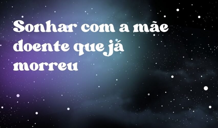 Sonhar com a mãe doente que já morreu