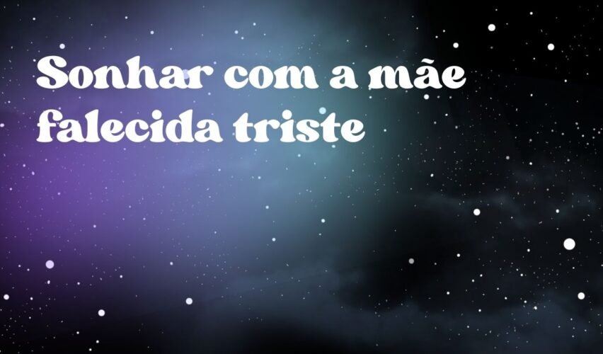 Sonhar com a mãe falecida triste