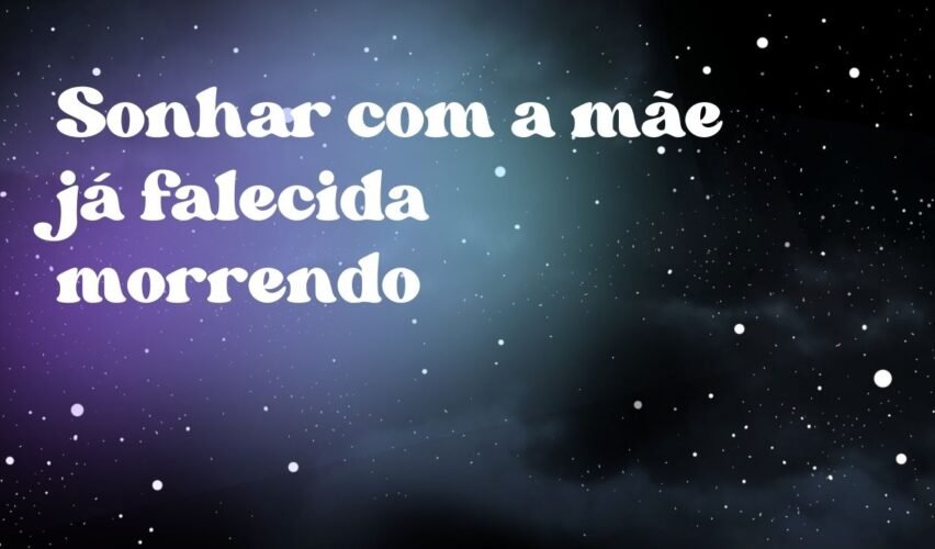 Sonhar com a mãe já falecida morrendo