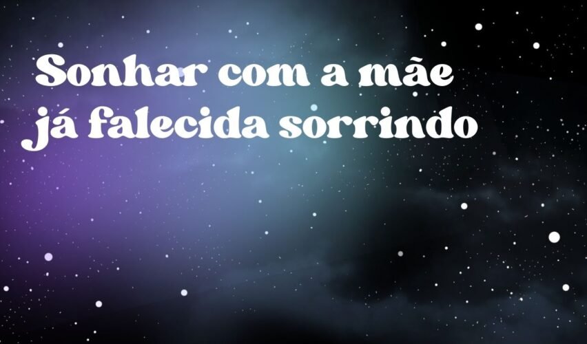Sonhar com a mãe já falecida sorrindo