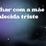 Sonhar com a mãe já falecida triste