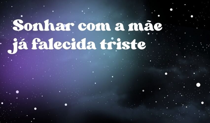 Sonhar com a mãe já falecida triste
