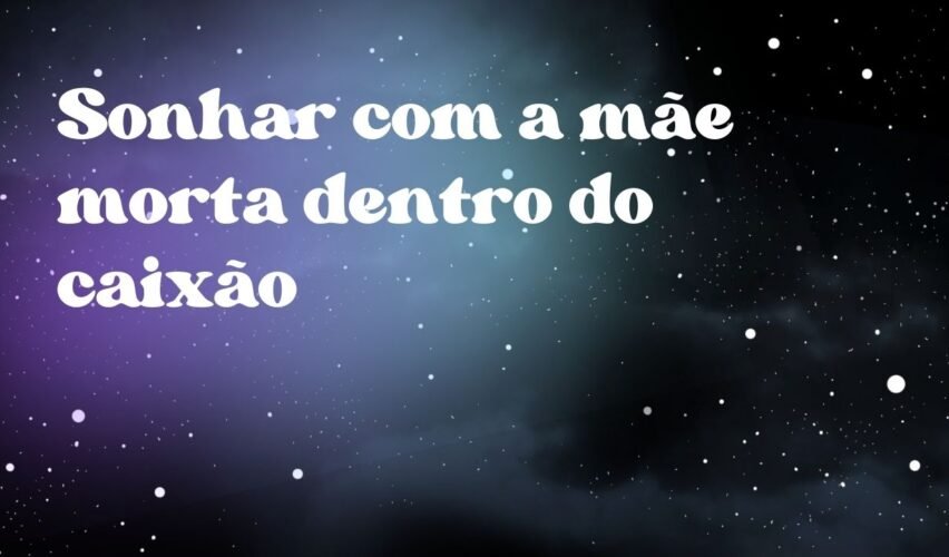 Sonhar com a mãe morta dentro do caixão