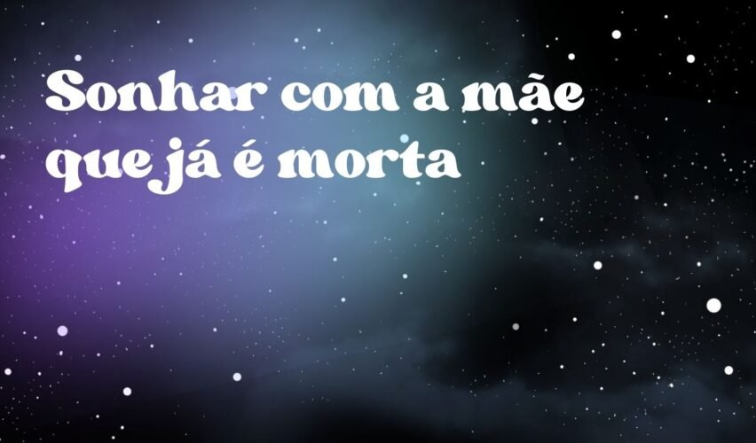 Sonhar com a mãe que já é morta
