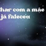 Sonhar com a mãe que já faleceu