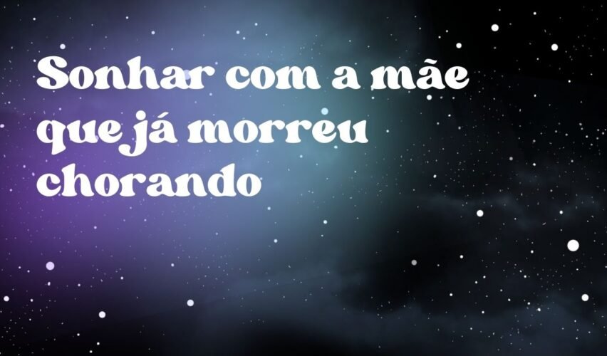 Sonhar com a mãe que já morreu chorando