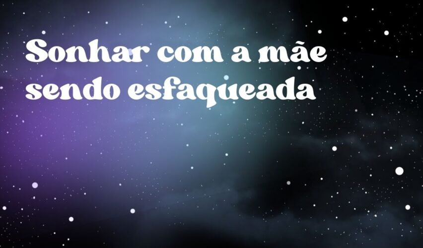 Sonhar com a mãe sendo esfaqueada