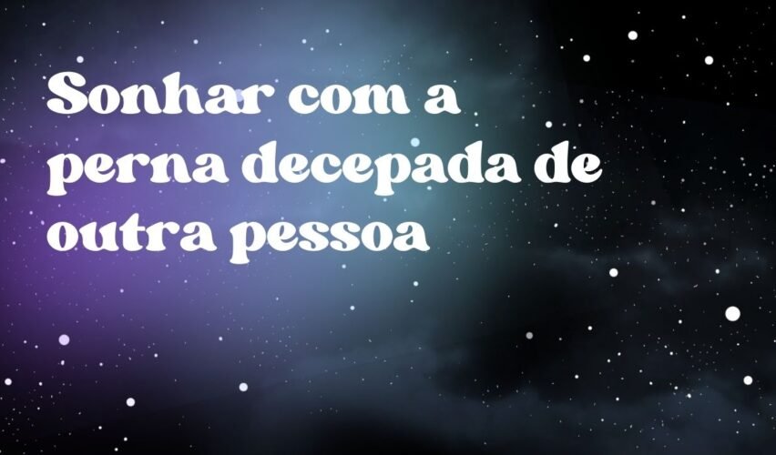Sonhar com a perna decepada de outra pessoa