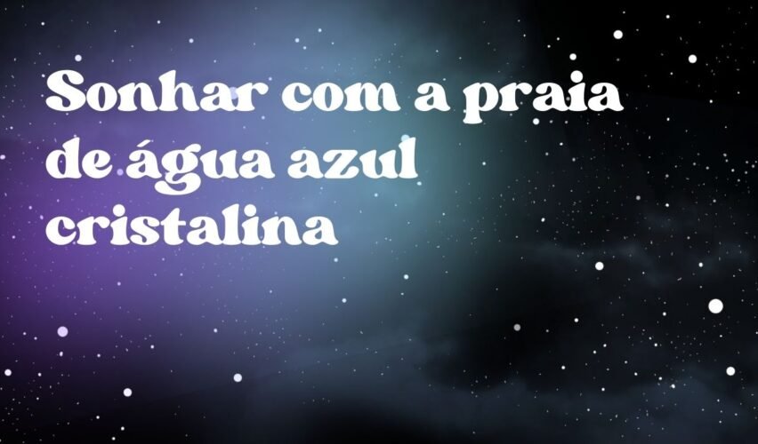 Sonhar com a praia de água azul cristalina