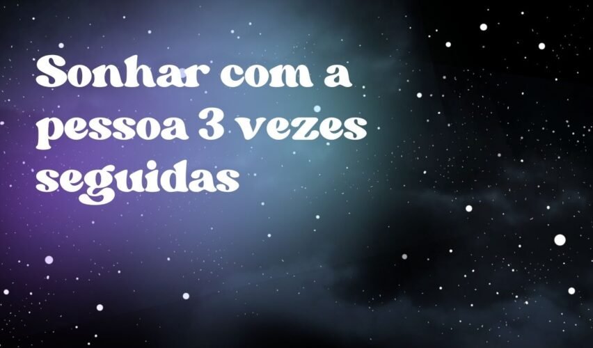 Sonhar com a pessoa 3 vezes seguidas