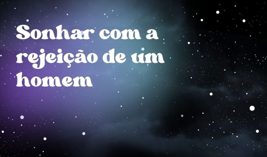 Sonhar com a rejeição de um homem