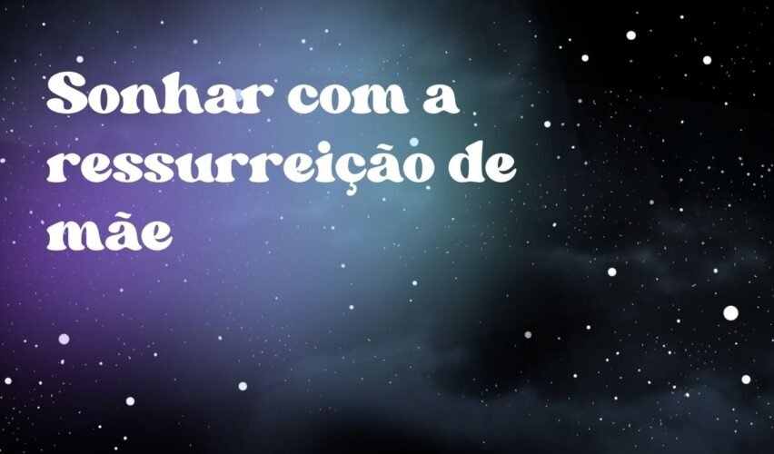 Sonhar com a ressurreição de mãe