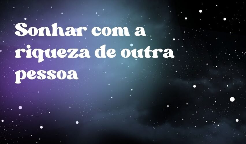 Sonhar com a riqueza de outra pessoa