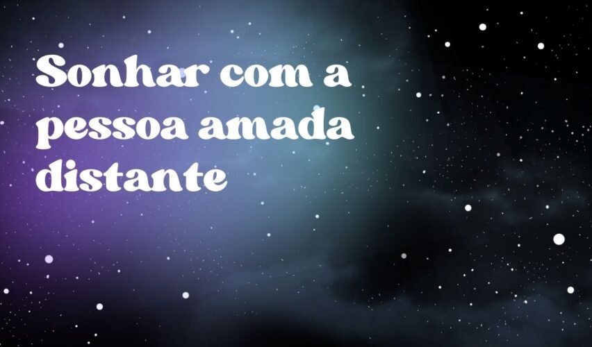 Sonhar com a pessoa amada distante