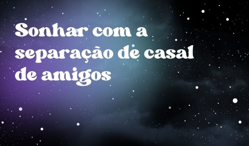 Sonhar com a separação de casal de amigos
