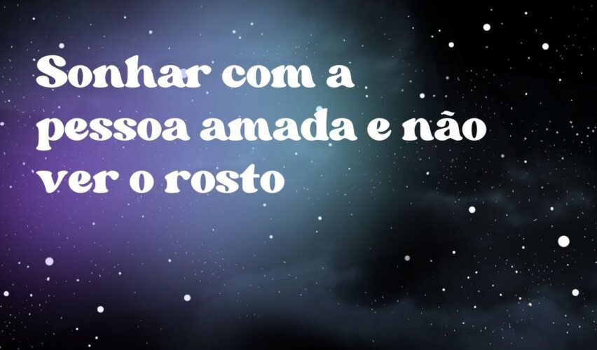 Sonhar com a pessoa amada e não ver o rosto