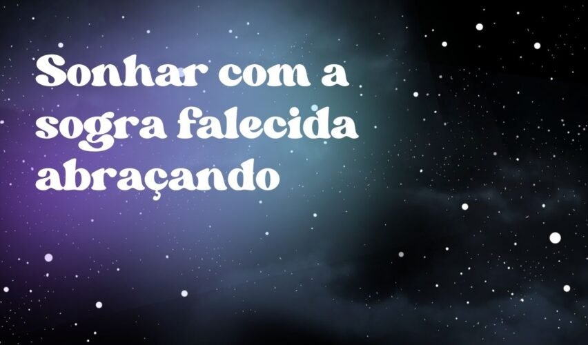 Sonhar com a sogra falecida abraçando