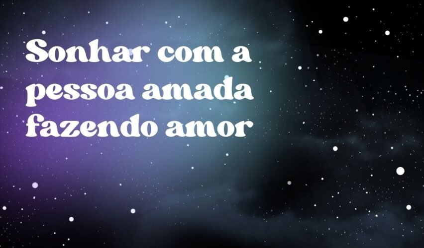 Sonhar com a pessoa amada fazendo amor