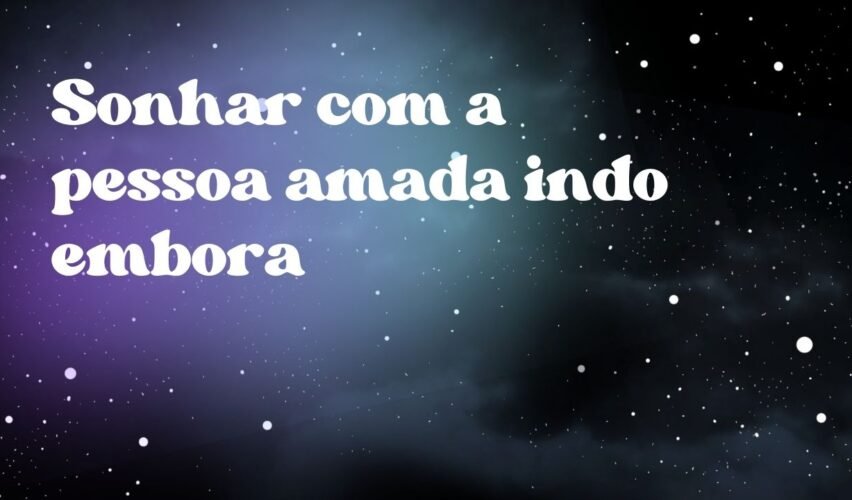 Sonhar com a pessoa amada indo embora