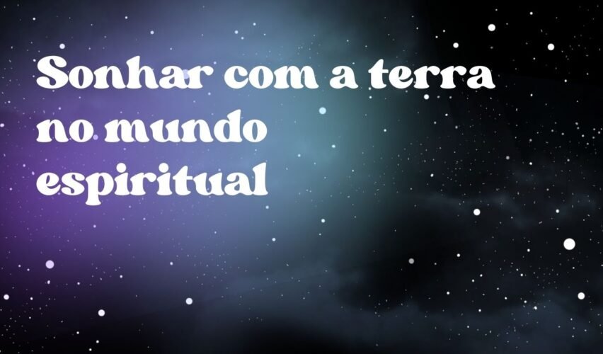 Sonhar com a terra no mundo espiritual