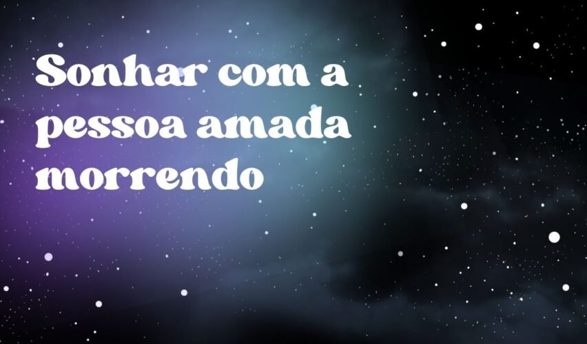 Sonhar com a pessoa amada morrendo